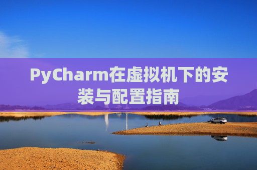 PyCharm在虚拟机下的安装与配置指南
