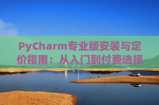 PyCharm专业版安装与定价指南：从入门到付费选择
