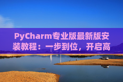 PyCharm专业版最新版安装教程：一步到位，开启高效Python开发之旅